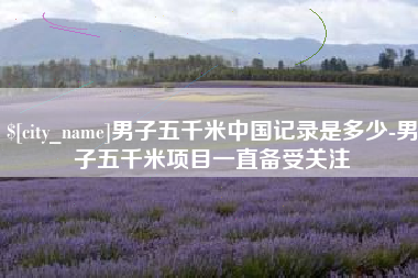 郑州男子五千米中国记录是多少-男子五千米项目一直备受关注