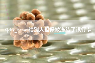 郑州给别人担保被冻结了银行卡