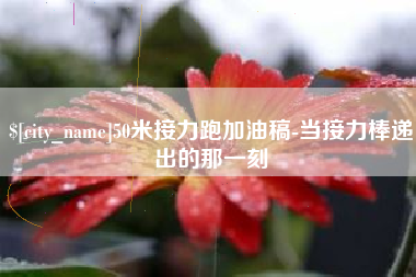 郑州50米接力跑加油稿-当接力棒递出的那一刻