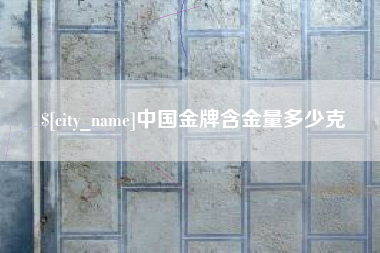 郑州中国金牌含金量多少克