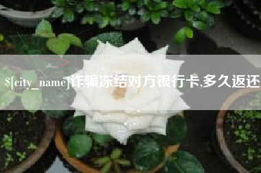 郑州诈骗冻结对方银行卡,多久返还