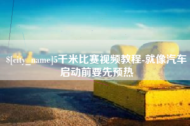 郑州5千米比赛视频教程-就像汽车启动前要先预热