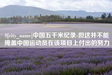 郑州中国五千米纪录-但这并不能掩盖中国运动员在该项目上付出的努力