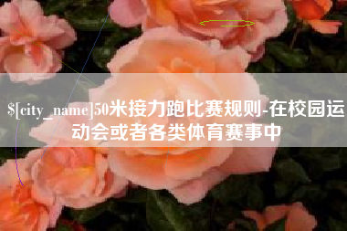 郑州50米接力跑比赛规则-在校园运动会或者各类体育赛事中