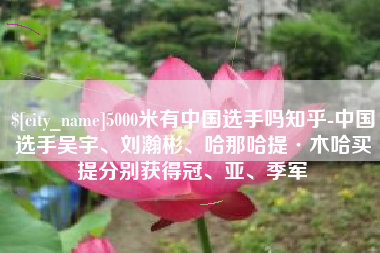 郑州5000米有中国选手吗知乎-中国选手吴宇、刘瀚彬、哈那哈提·木哈买提分别获得冠、亚、季军