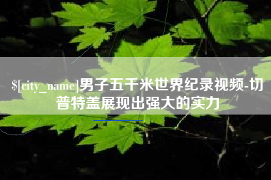 郑州男子五千米世界纪录视频-切普特盖展现出强大的实力