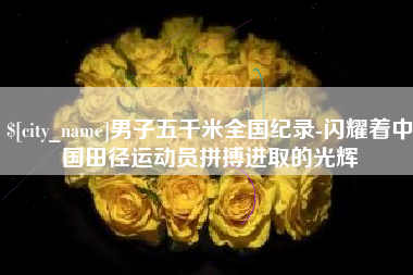 郑州男子五千米全国纪录-闪耀着中国田径运动员拼搏进取的光辉