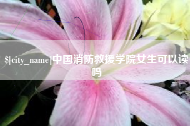 郑州中国消防救援学院女生可以读吗