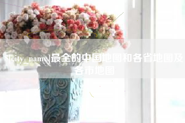 郑州最全的中国地图和各省地图及各市地图