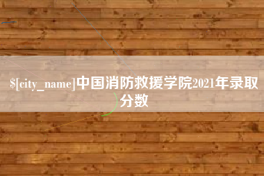 郑州中国消防救援学院2021年录取分数