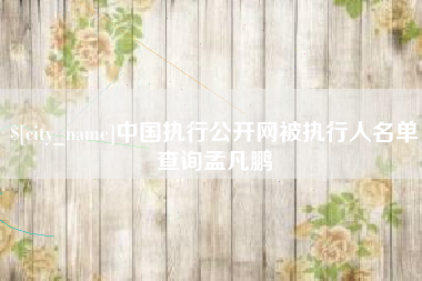 郑州中国执行公开网被执行人名单查询孟凡鹏