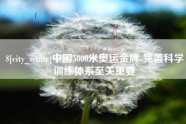 郑州中国5000米奥运金牌-完善科学训练体系至关重要