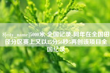 郑州5000米 全国记录-同年在全国田径分区赛上又以25分56秒5再创该项目全国纪录
