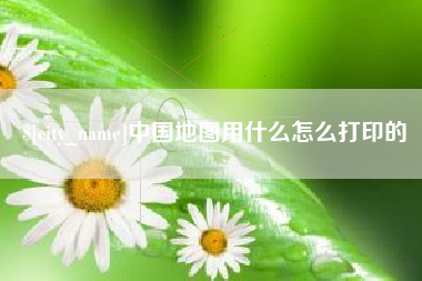 郑州中国地图用什么怎么打印的