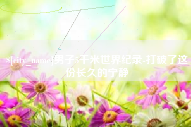 郑州男子5千米世界纪录-打破了这份长久的宁静