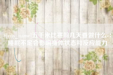 郑州五千米比赛前几天要做什么-：睡眠不足会影响身体状态和反应能力