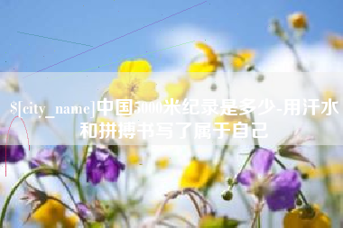 郑州中国5000米纪录是多少-用汗水和拼搏书写了属于自己
