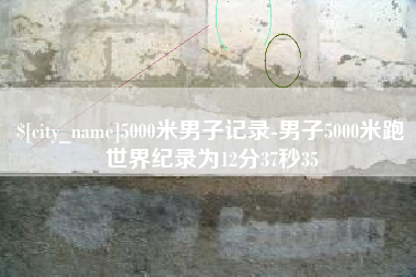 郑州5000米男子记录-男子5000米跑世界纪录为12分37秒35
