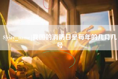 郑州我国的消防日是每年的几月几号