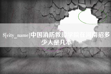 郑州中国消防救援学院在河南招多少人是几本