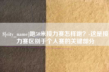 郑州跑50米接力赛怎样跑？-这是接力赛区别于个人赛的关键部分