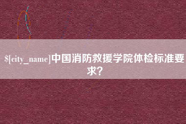 郑州中国消防救援学院体检标准要求？