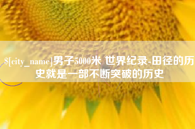 郑州男子5000米 世界纪录-田径的历史就是一部不断突破的历史