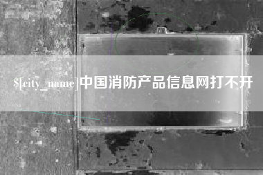 郑州中国消防产品信息网打不开