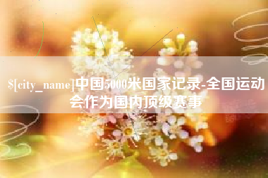 郑州中国5000米国家记录-全国运动会作为国内顶级赛事