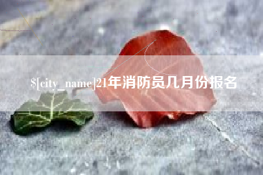 郑州21年消防员几月份报名
