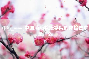 郑州中国消防救援学院的体检要求是什么