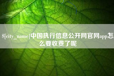 郑州中国执行信息公开网官网app怎么要收费了呢
