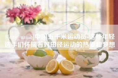 郑州中国五千米运动员-这些年轻选手们怀揣着对田径运动的热爱和梦想