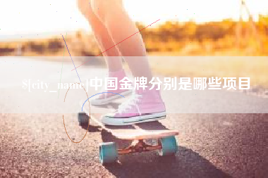 郑州中国金牌分别是哪些项目