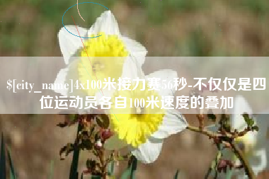 郑州4x100米接力赛56秒-不仅仅是四位运动员各自100米速度的叠加