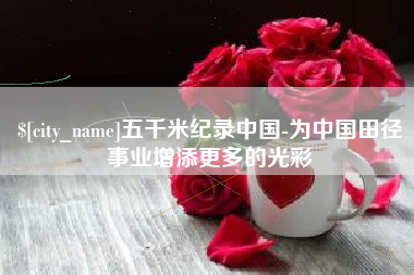 郑州五千米纪录中国-为中国田径事业增添更多的光彩