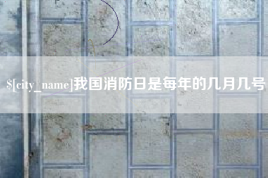 郑州我国消防日是每年的几月几号