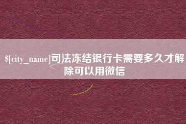 郑州司法冻结银行卡需要多久才解除可以用微信